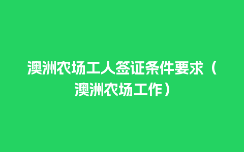 澳洲农场工人签证条件要求（澳洲农场工作）