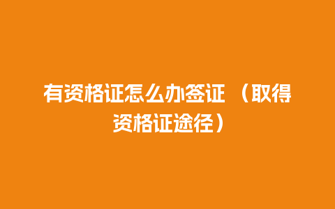 有资格证怎么办签证 （取得资格证途径）