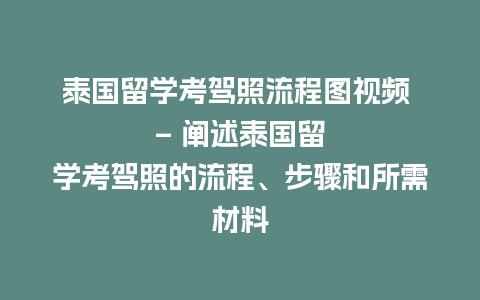 泰国留学考驾照流程图视频 – 阐述泰国留学考驾照的流程、步骤和所需材料