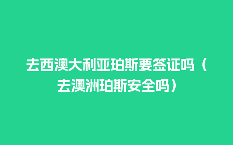 去西澳大利亚珀斯要签证吗（去澳洲珀斯安全吗）