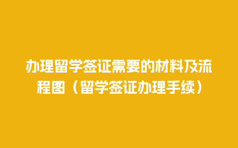 办理留学签证需要的材料及流程图（留学签证办理手续）