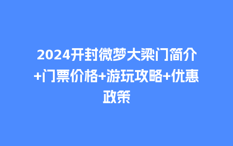 2024开封微梦大梁门简介+门票价格+游玩攻略+优惠政策