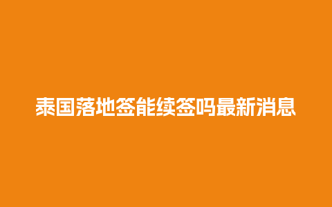 泰国落地签能续签吗最新消息