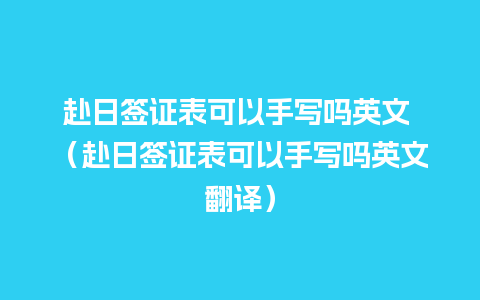 赴日签证表可以手写吗英文 （赴日签证表可以手写吗英文翻译）