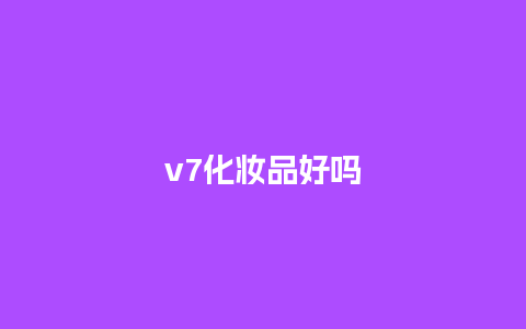 v7化妆品好吗