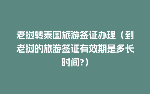 老挝转泰国旅游签证办理（到老挝的旅游签证有效期是多长时间?）