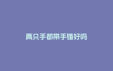 两只手都带手镯好吗