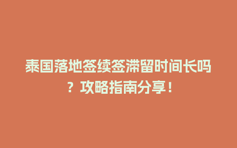 泰国落地签续签滞留时间长吗？攻略指南分享！