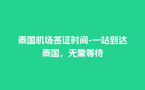 泰国机场签证时间-一站到达泰国，无需等待