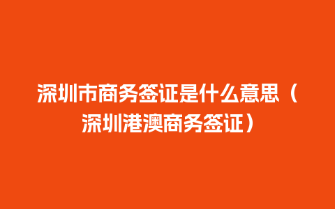 深圳市商务签证是什么意思（深圳港澳商务签证）