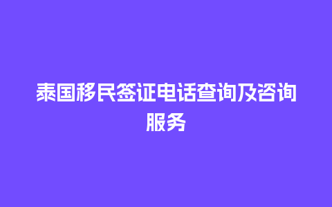 泰国移民签证电话查询及咨询服务