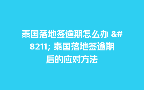 泰国落地签逾期怎么办 – 泰国落地签逾期后的应对方法