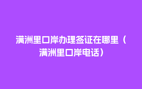 满洲里口岸办理签证在哪里（满洲里口岸电话）