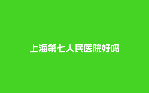 上海第七人民医院好吗