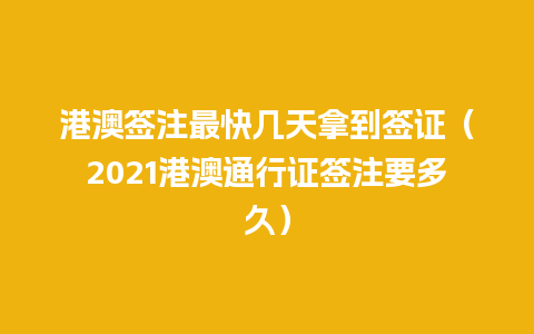 港澳签注最快几天拿到签证（2021港澳通行证签注要多久）