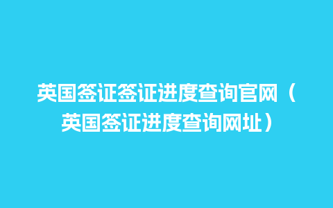 英国签证签证进度查询官网（英国签证进度查询网址）