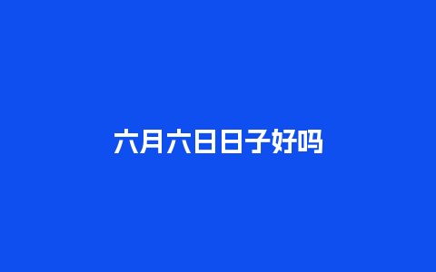 六月六日日子好吗