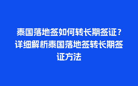 泰国落地签如何转长期签证？详细解析泰国落地签转长期签证方法