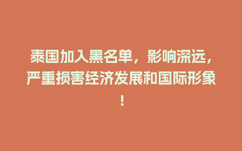 泰国加入黑名单，影响深远，严重损害经济发展和国际形象！