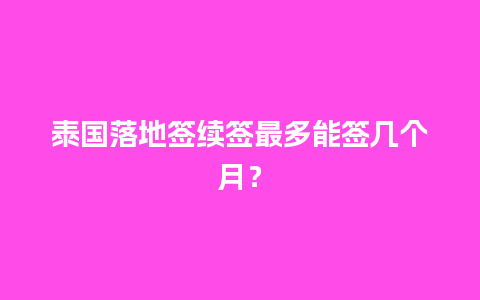 泰国落地签续签最多能签几个月？