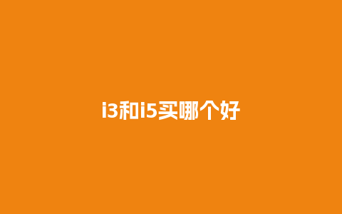 i3和i5买哪个好