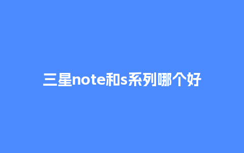 三星note和s系列哪个好