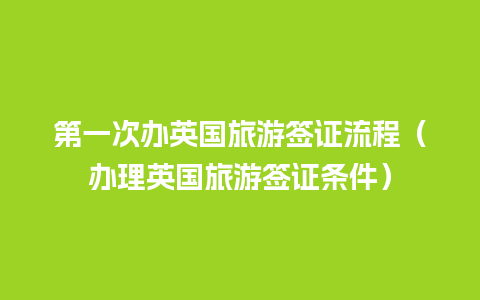 第一次办英国旅游签证流程（办理英国旅游签证条件）