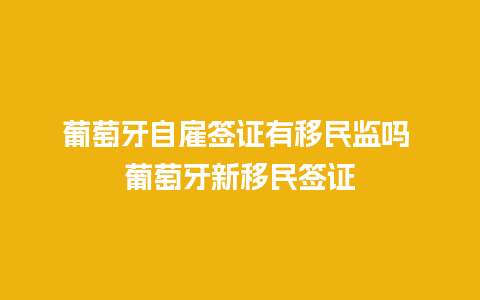 葡萄牙自雇签证有移民监吗 葡萄牙新移民签证