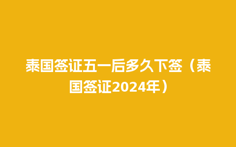 泰国签证五一后多久下签（泰国签证2024年）