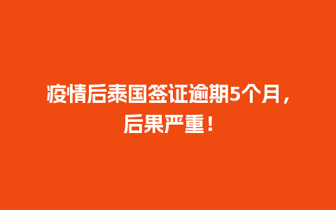 疫情后泰国签证逾期5个月，后果严重！