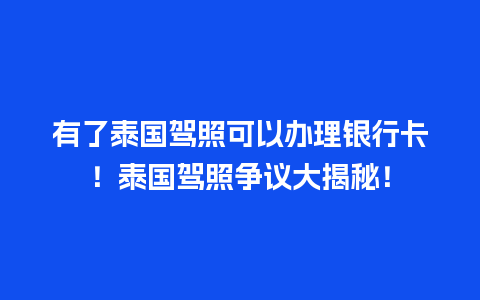 有了泰国驾照可以办理银行卡！泰国驾照争议大揭秘！