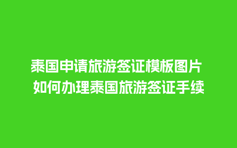 泰国申请旅游签证模板图片 如何办理泰国旅游签证手续