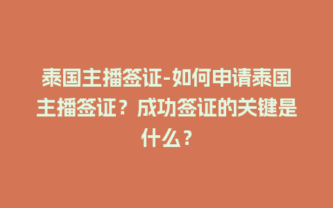 泰国主播签证-如何申请泰国主播签证？成功签证的关键是什么？