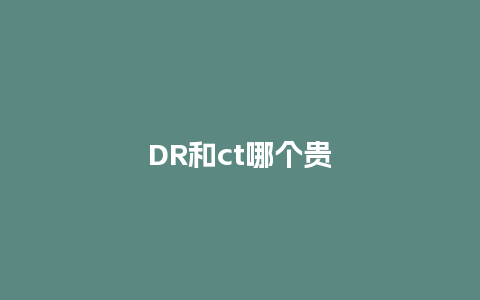 DR和ct哪个贵