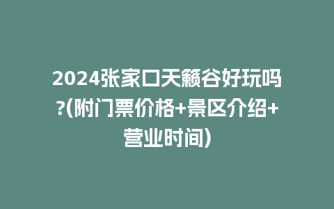 2024张家口天籁谷好玩吗?(附门票价格+景区介绍+营业时间)