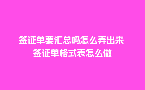 签证单要汇总吗怎么弄出来 签证单格式表怎么做