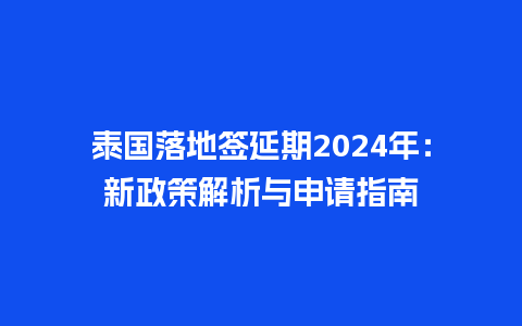 泰国落地签延期2024年：新政策解析与申请指南