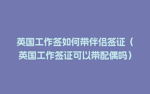 英国工作签如何带伴侣签证（英国工作签证可以带配偶吗）