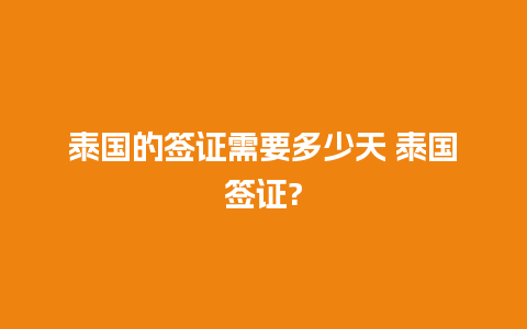 泰国的签证需要多少天 泰国签证?