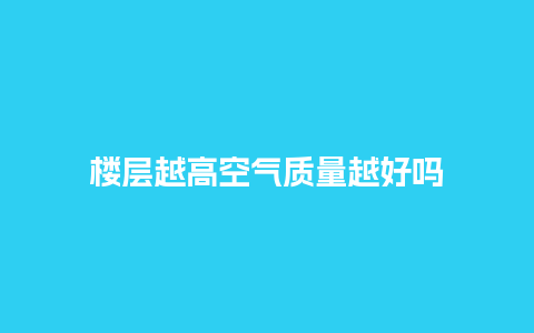 楼层越高空气质量越好吗