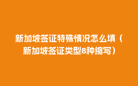 新加坡签证特殊情况怎么填（新加坡签证类型8种缩写）