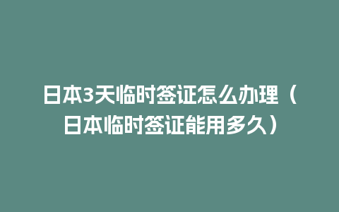 日本3天临时签证怎么办理（日本临时签证能用多久）