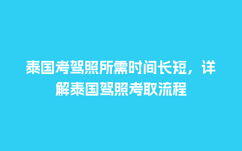 泰国考驾照所需时间长短，详解泰国驾照考取流程