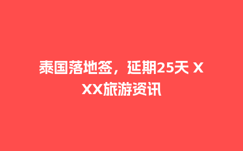 泰国落地签，延期25天 XXX旅游资讯