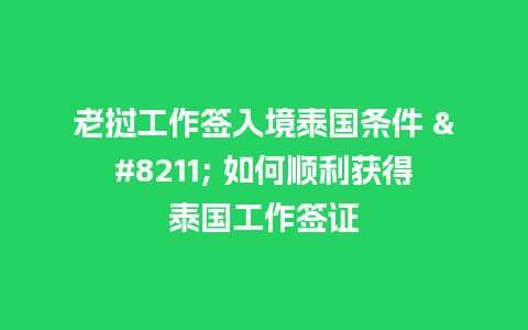 老挝工作签入境泰国条件 – 如何顺利获得泰国工作签证