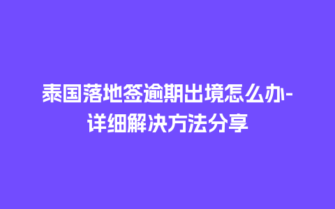 泰国落地签逾期出境怎么办-详细解决方法分享