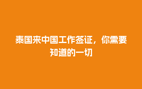 泰国来中国工作签证，你需要知道的一切