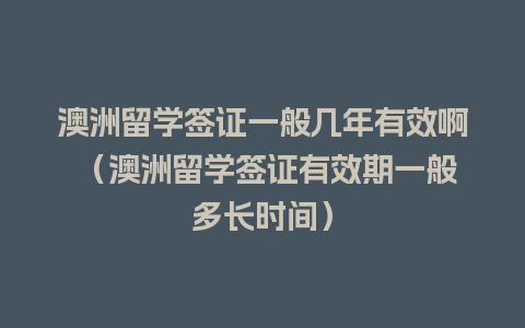 澳洲留学签证一般几年有效啊 （澳洲留学签证有效期一般多长时间）