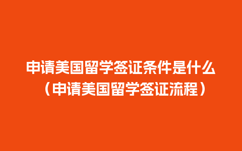 申请美国留学签证条件是什么（申请美国留学签证流程）