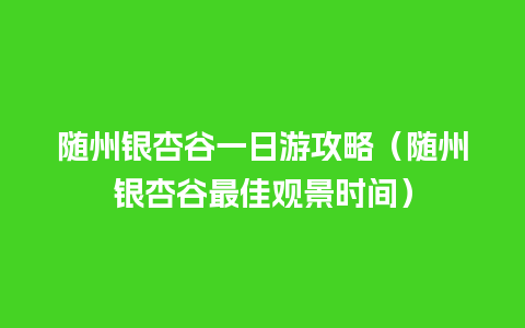 随州银杏谷一日游攻略（随州银杏谷最佳观景时间）